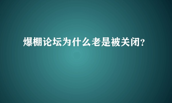 爆棚论坛为什么老是被关闭？