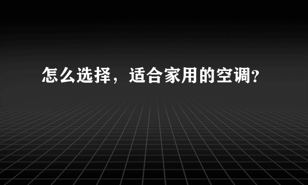 怎么选择，适合家用的空调？