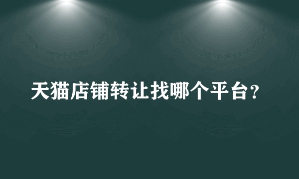 天猫店铺转让找哪个平台？