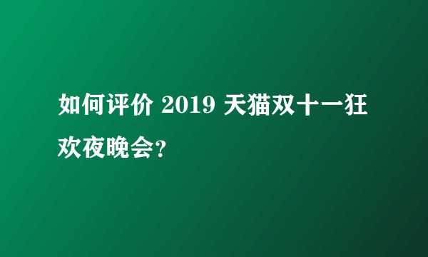 如何评价 2019 天猫双十一狂欢夜晚会？