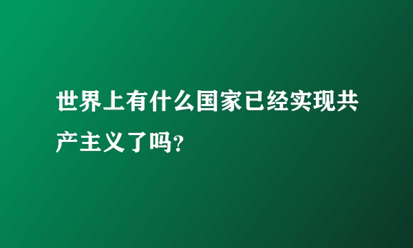 世界上有什么国家已经实现共产主义了吗？