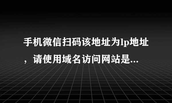手机微信扫码该地址为lp地址，请使用域名访问网站是怎么意思？
