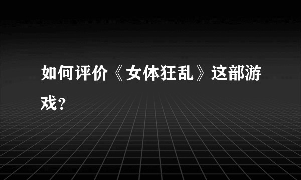 如何评价《女体狂乱》这部游戏？