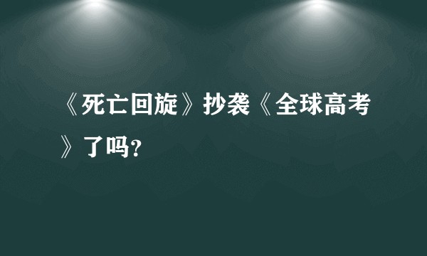 《死亡回旋》抄袭《全球高考》了吗？