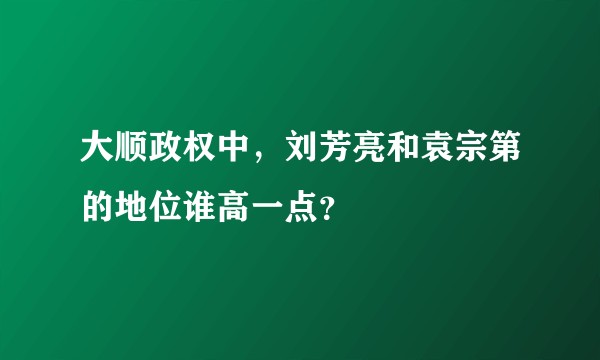 大顺政权中，刘芳亮和袁宗第的地位谁高一点？