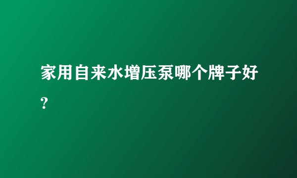 家用自来水增压泵哪个牌子好？