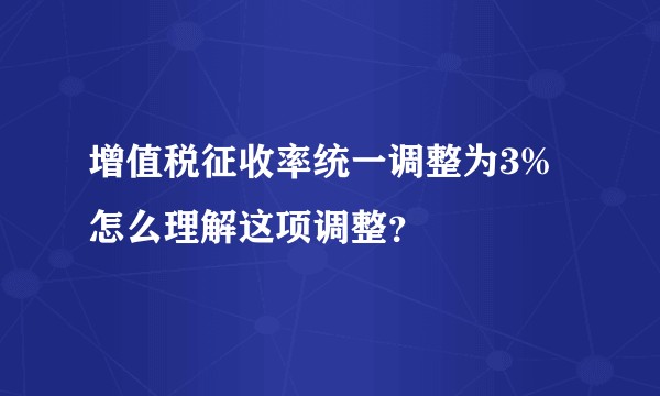 增值税征收率统一调整为3%怎么理解这项调整？