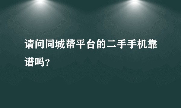 请问同城帮平台的二手手机靠谱吗？