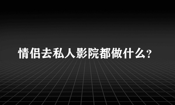 情侣去私人影院都做什么？
