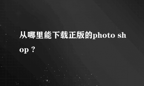 从哪里能下载正版的photo shop ?