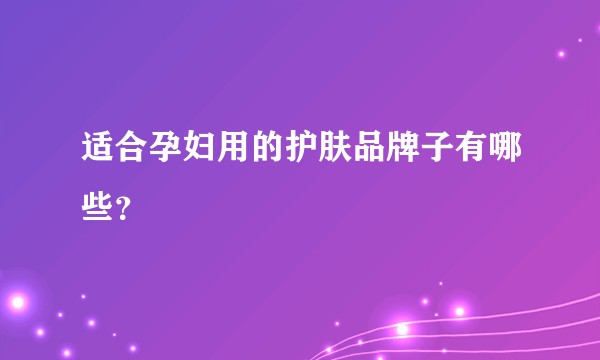 适合孕妇用的护肤品牌子有哪些？
