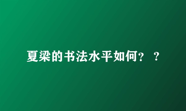 夏梁的书法水平如何？ ?