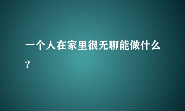 一个人在家里很无聊能做什么？