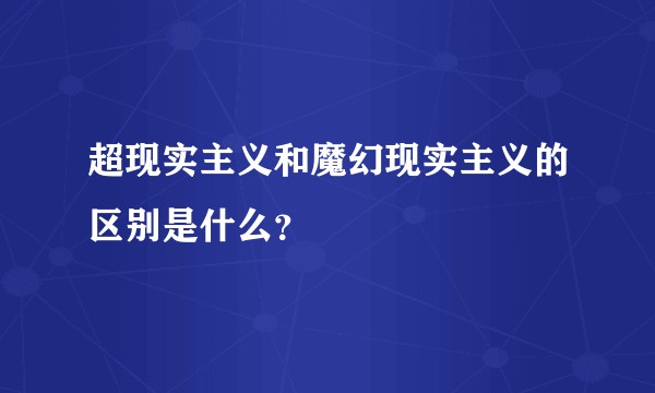 超现实主义和魔幻现实主义的区别是什么？
