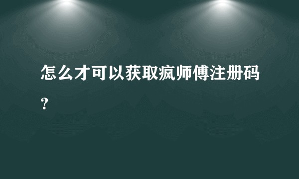 怎么才可以获取疯师傅注册码？