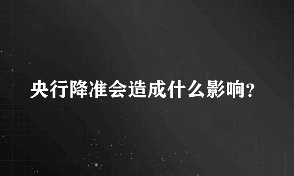 央行降准会造成什么影响？