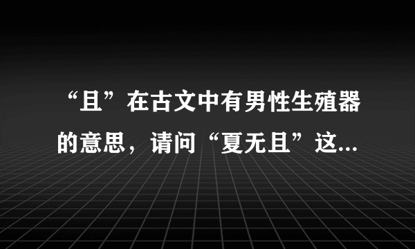 “且”在古文中有男性生殖器的意思，请问“夏无且”这个名字的含义？