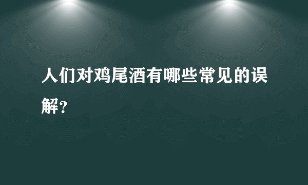 人们对鸡尾酒有哪些常见的误解？