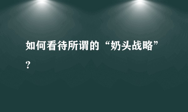 如何看待所谓的“奶头战略”？