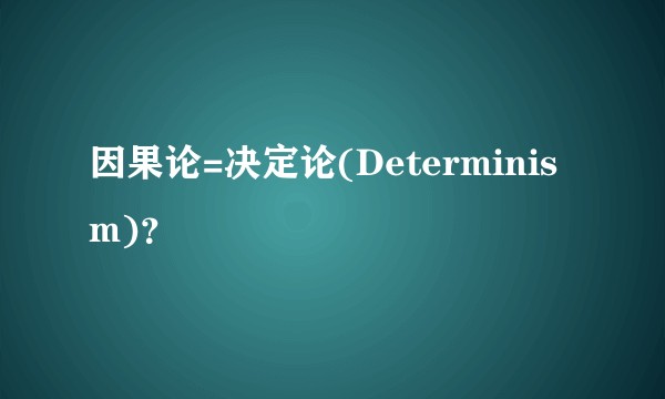 因果论=决定论(Determinism)？