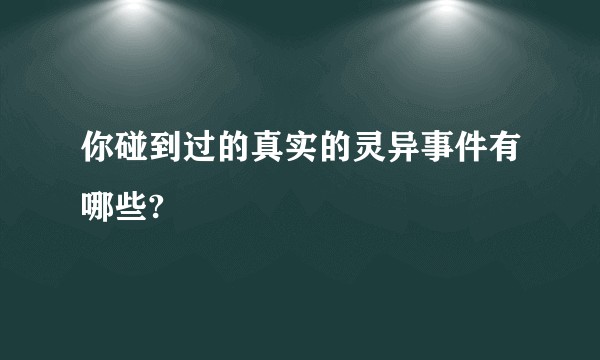 你碰到过的真实的灵异事件有哪些?