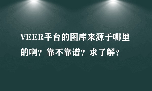 VEER平台的图库来源于哪里的啊？靠不靠谱？求了解？