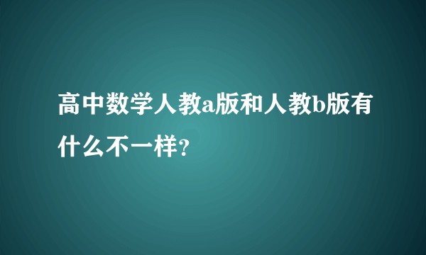 高中数学人教a版和人教b版有什么不一样？