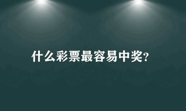 什么彩票最容易中奖？