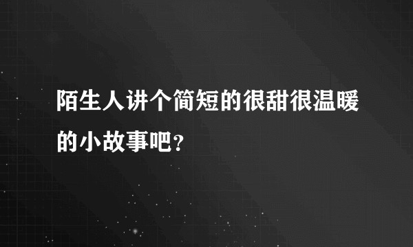 陌生人讲个简短的很甜很温暖的小故事吧？