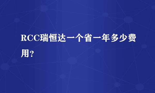 RCC瑞恒达一个省一年多少费用？