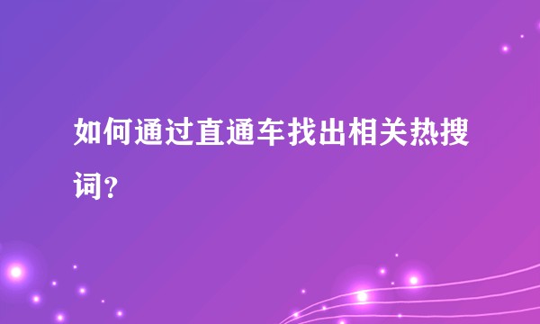 如何通过直通车找出相关热搜词？