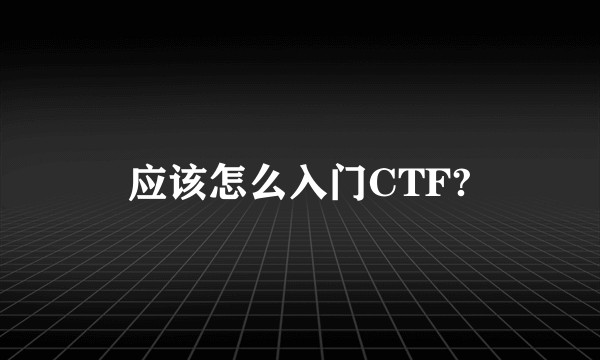 应该怎么入门CTF?