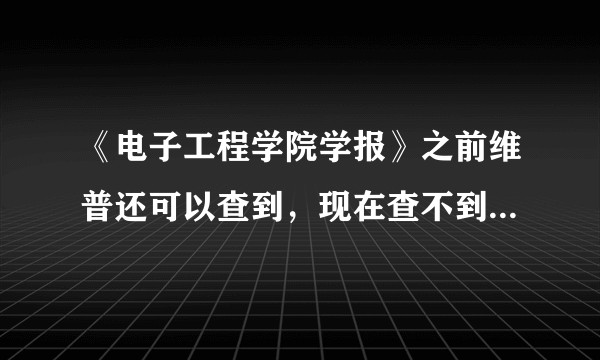 《电子工程学院学报》之前维普还可以查到，现在查不到了？停刊了吗？