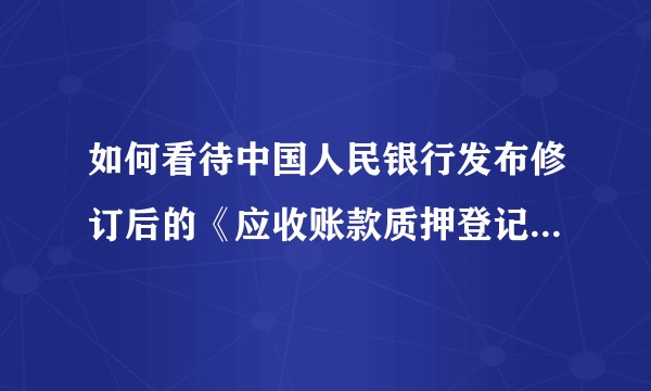 如何看待中国人民银行发布修订后的《应收账款质押登记办法》？