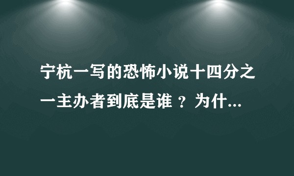 宁杭一写的恐怖小说十四分之一主办者到底是谁 ?为什么这么做
