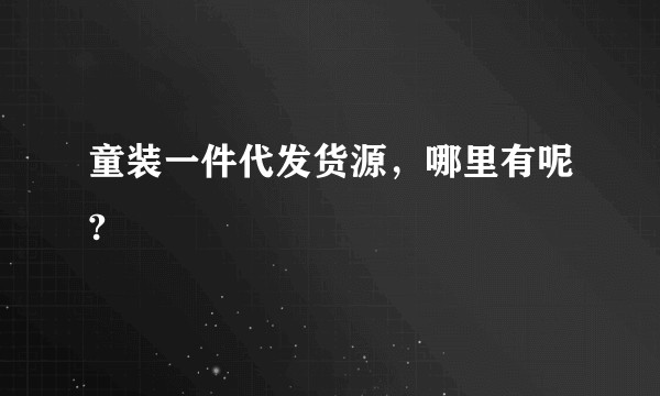 童装一件代发货源，哪里有呢?