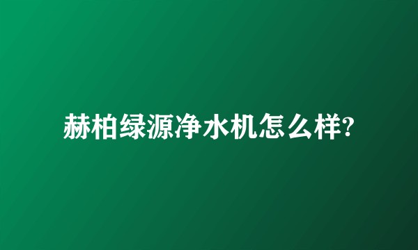 赫柏绿源净水机怎么样?