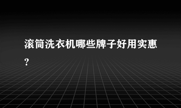 滚筒洗衣机哪些牌子好用实惠?