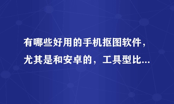 有哪些好用的手机抠图软件，尤其是和安卓的，工具型比较强的？