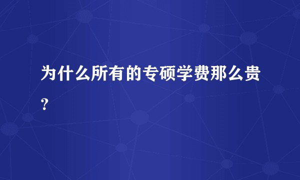为什么所有的专硕学费那么贵？