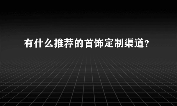 有什么推荐的首饰定制渠道？
