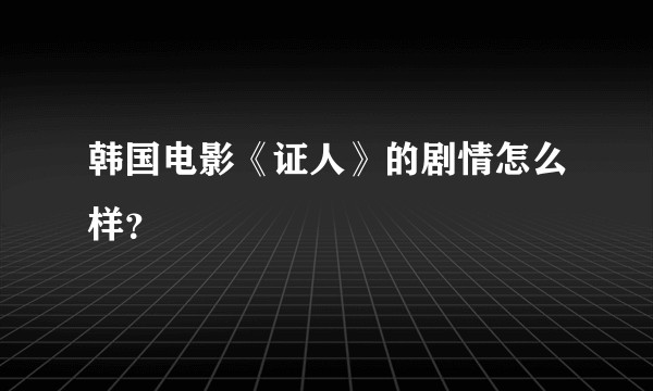 韩国电影《证人》的剧情怎么样？