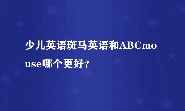 少儿英语斑马英语和ABCmouse哪个更好？