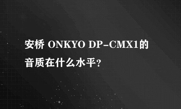 安桥 ONKYO DP-CMX1的音质在什么水平？