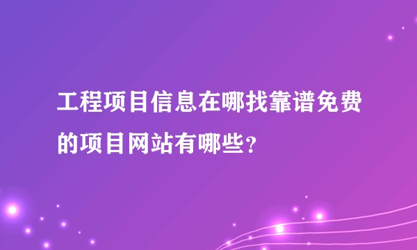 工程项目信息在哪找靠谱免费的项目网站有哪些？