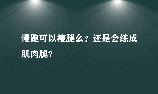 慢跑可以瘦腿么？还是会练成肌肉腿？