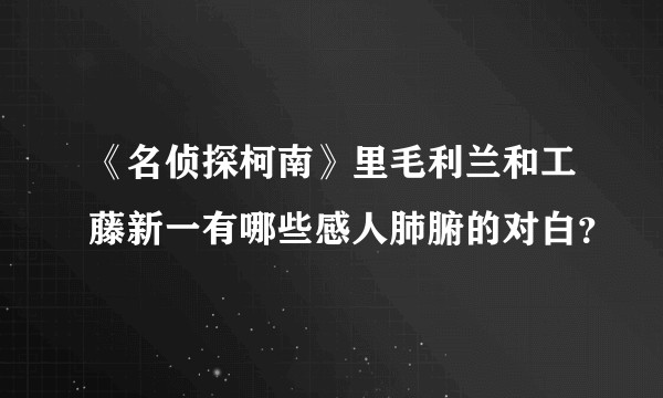 《名侦探柯南》里毛利兰和工藤新一有哪些感人肺腑的对白？