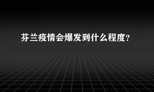 芬兰疫情会爆发到什么程度？