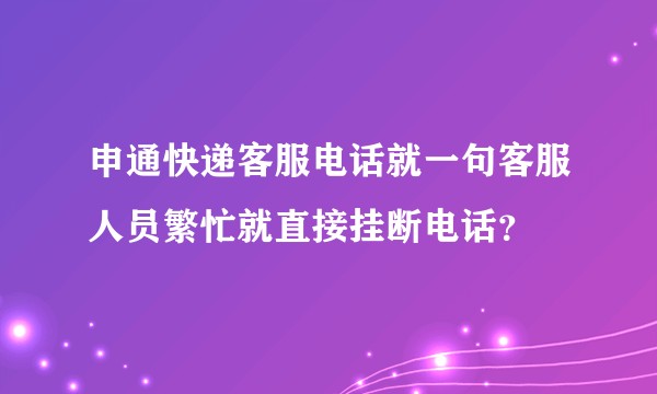 申通快递客服电话就一句客服人员繁忙就直接挂断电话？