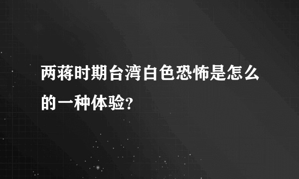 两蒋时期台湾白色恐怖是怎么的一种体验？